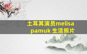 土耳其演员melisa pamuk 生活照片